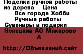  Поделки ручной работы из дерева  › Цена ­ 3-15000 - Все города Хобби. Ручные работы » Сувениры и подарки   . Ненецкий АО,Макарово д.